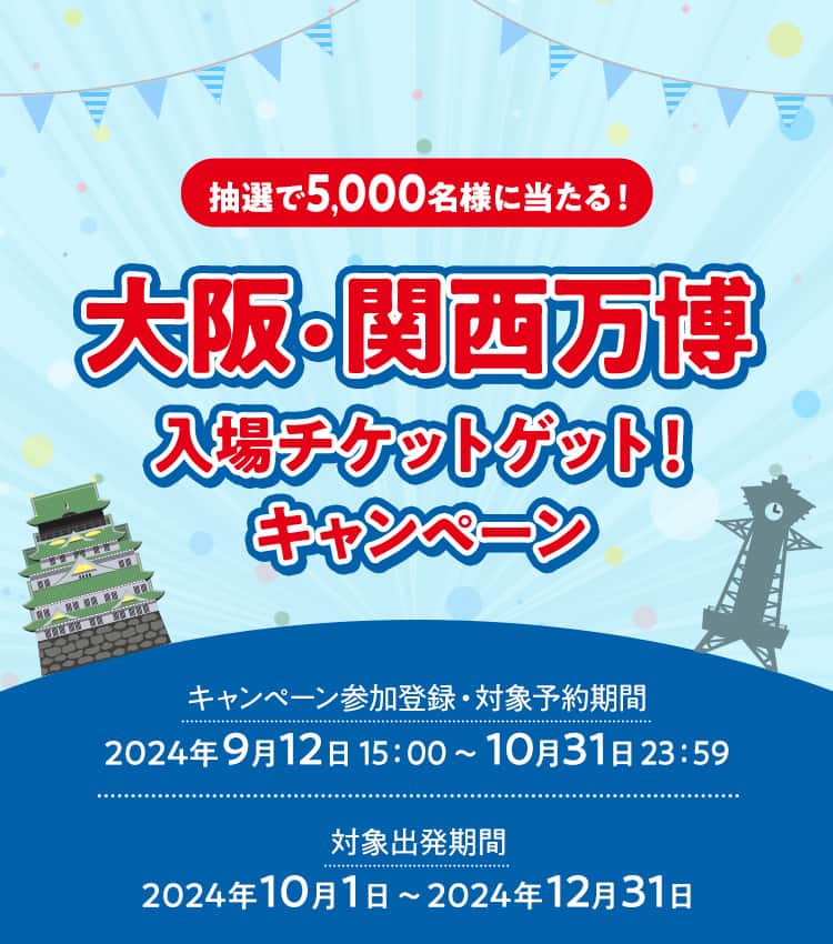抽選で5,000名様に当たる！　大阪・関西万博入場チケットゲット！キャンペーン　キャンペーン参加登録・対象予約期間：2024年9月12日15:00～10月31日23:59　対象出発期間：2024年10月1日～2024年12月31日