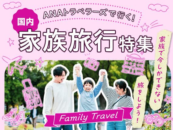 ANAトラベラーズで行く！　国内家族旅行特集　家族で今しかできない旅をしよう！