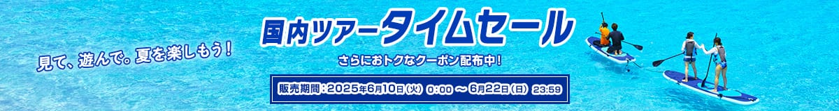 見て、遊んで。夏を楽しもう！ 国内ツアータイムセール さらにおトクなクーポン配布中！ 販売期間：2025年6月10日（火）0:00～6月22日（日）23:59