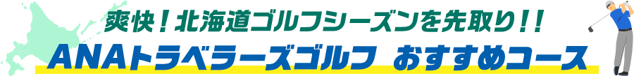 爽快！北海道ゴルフシーズンを先取り！！ANAトラベラーズゴルフおすすめコース
