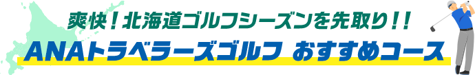 爽快！北海道ゴルフシーズンを先取り！！ANAトラベラーズゴルフおすすめコース