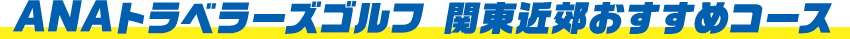 ANAトラベラーズゴルフ　関東近郊おすすめコース