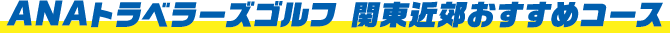 ANAトラベラーズゴルフ　関東近郊おすすめコース