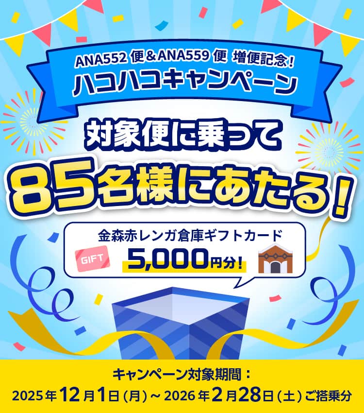 ANA552便＆ANA559便 増便記念！ ハコハコキャンペーン　対象便に乗って85名様にあたる！ 金森赤レンガ倉庫ギフトカード5,000円分！ キャンペーン対象期間：2025年12月1日（月）～2026年2月28日（土）ご搭乗分