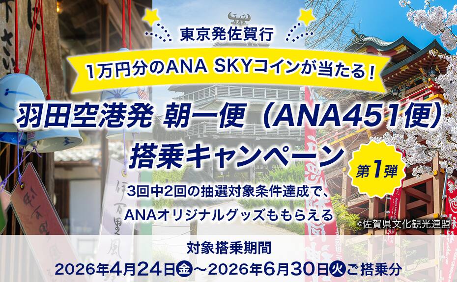 東京発佐賀行 1万円分のANA SKY コインが当たる！ 羽田空港発 朝一便（ANA451便）搭乗キャンペーン第1弾 3回中2回の抽選対象条件達成で、ANAオリジナルグッズももらえる 対象搭乗期間2026年4月24日（金）～2026年6月30日（火）ご搭乗分