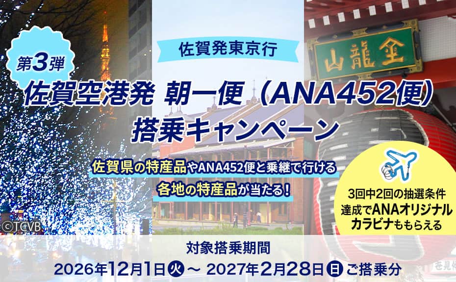 佐賀発東京行 佐賀空港発 朝一便（ANA452便）搭乗キャンペーン 第3弾 佐賀県の特産品やANA452便と乗継で行ける各地の特産品が当たる！ 対象搭乗期間：2026年12月1日（火）～2027年2月28日（日）ご搭乗分 3回中2回の抽選条件達成でANAオリジナルカラビナももらえる