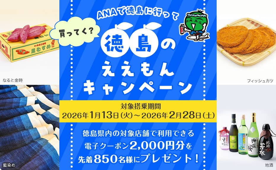 買ってく？ANAで徳島に行って 徳島のええもんキャンペーン 対象搭乗期間2026年1月13日（火）～2026年2月28日（土） 徳島県内の対象店舗で利用できる電子クーポン2,000円分を先着850名様にプレゼント！