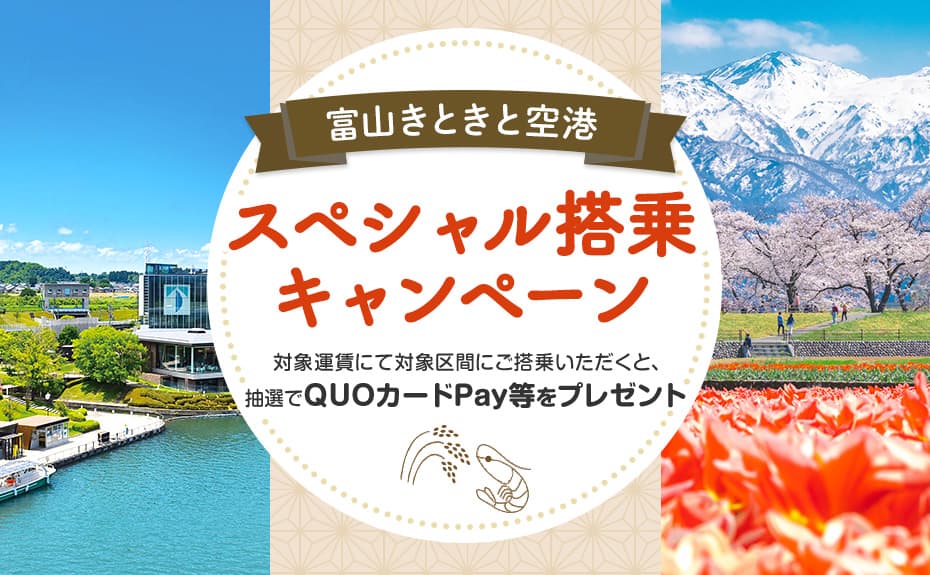 富山きときと空港スペシャル搭乗キャンペーン 対象運賃にて対象区間にご搭乗いただくと、抽選でQUOカードPay等をプレゼント