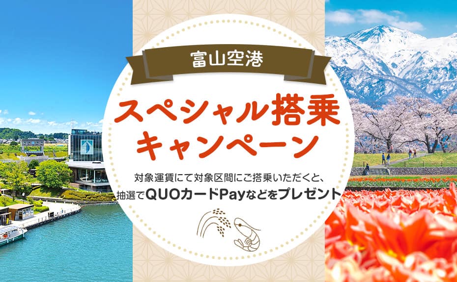 富山空港スペシャル搭乗キャンペーン 対象運賃にて対象区間にご搭乗いただくと、抽選でQUOカードPayなどをプレゼント