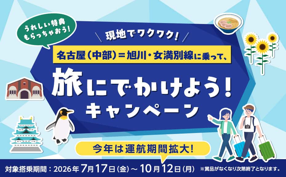 現地でワクワク！うれしい特典もらっちゃおう！名古屋（中部）～旭川・女満別線に乗って、旅にでかけよう！キャンペーン 今年は運航期間拡大！ 対象搭乗期間：2026年7月17日（金）～10月12日（月） *賞品がなくなり次第終了となります。