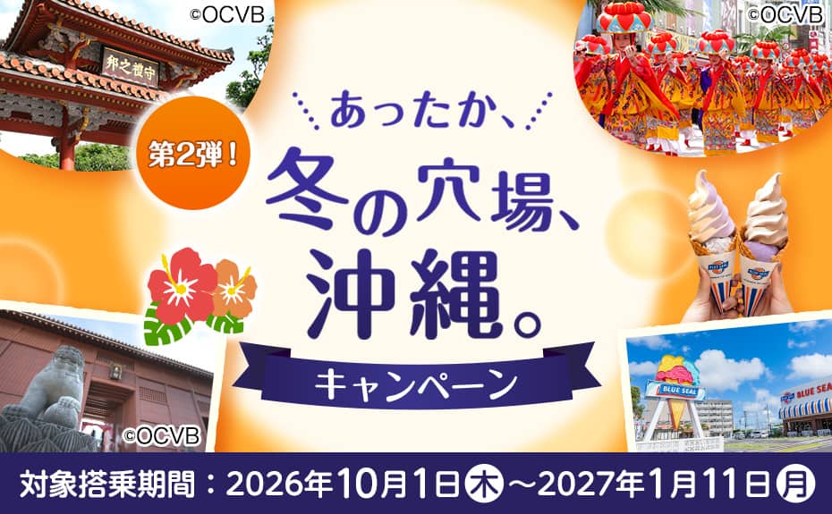 第2弾！あったか、冬の穴場、沖縄。キャンペーン 対象搭乗期間：2026年10月1日（木）～2027年1月11日（月）