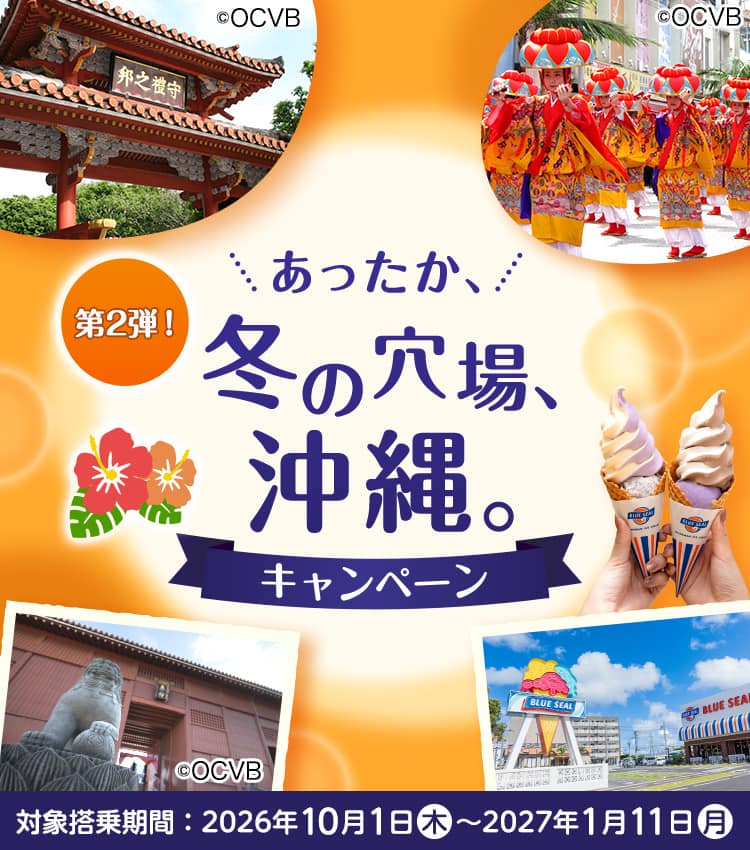 第2弾！あったか、冬の穴場、沖縄。キャンペーン 対象搭乗期間：2026年10月1日（木）～2027年1月11日（月）
