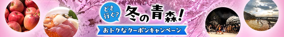 どさ行ぐ？冬の青森！おトクなクーポンキャンペーン