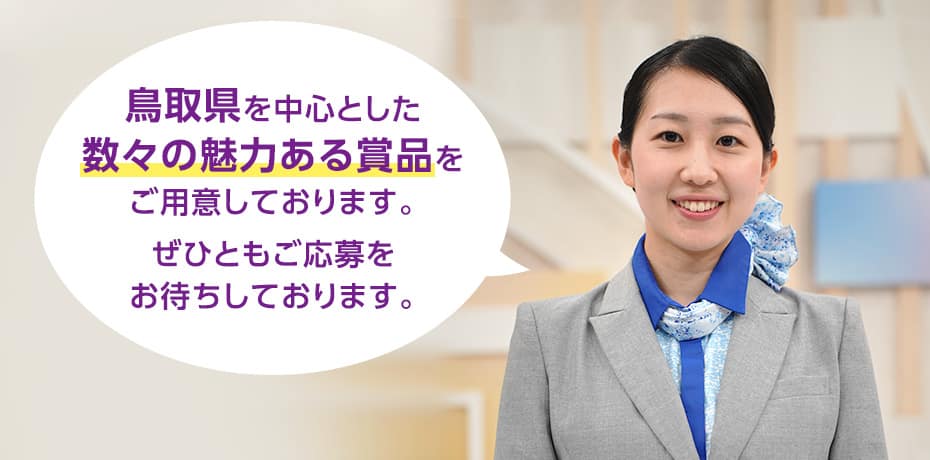 鳥取県を中心とした数々の魅力ある賞品をご用意しております。ぜひともご応募をお待ちしております。