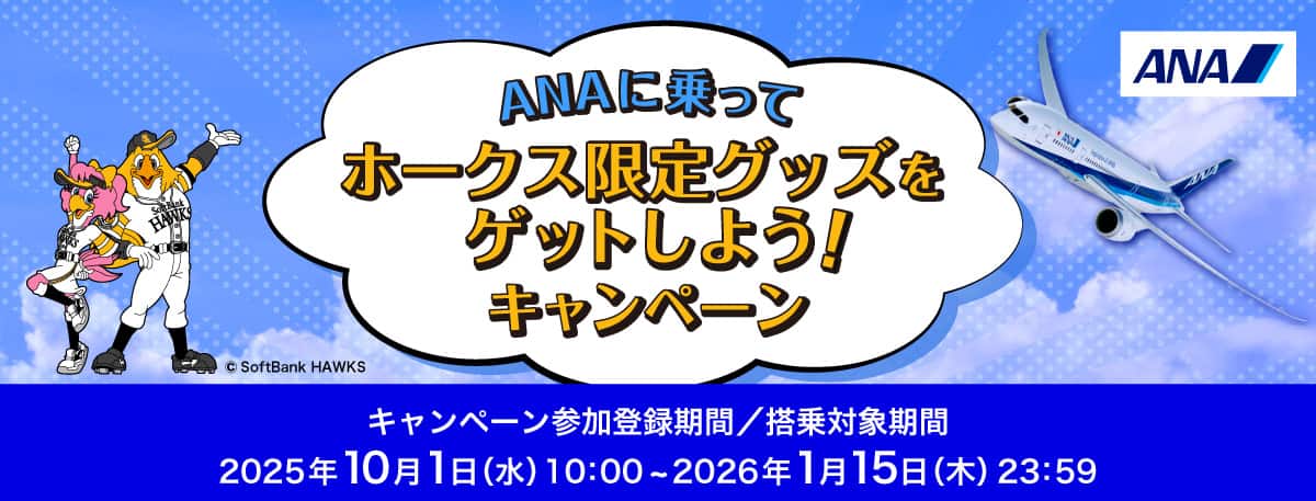 ANAに乗ってホークス限定グッズをゲットしよう！キャンペーン キャンペーン参加登録期間/搭乗対象期間 2025年10月1日（水）10:00～2026年1月15日（木）23:59