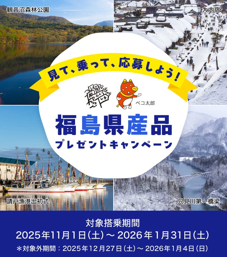 見て、乗って、応募しよう！福島県産品プレゼントキャンペーン 対象搭乗期間：2025年11月1日（土）～2026年1月31日（土）*対象外期間：2025年12月27日（土）～2026年1月4日（日）