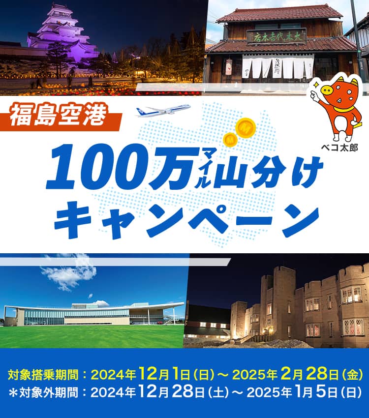 福島空港100万マイル山分けキャンペーン 対象搭乗期間：2024年12月1日（日）～2025年2月28日（金） ＊対象外期間：2024年12月28日（土）～2025年1月5日（日）