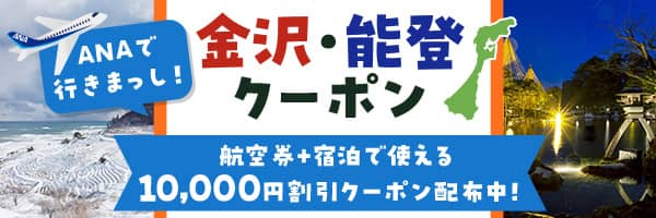 ANAで行きまっし！金沢・能登クーポン 航空券＋宿泊で使える10,000円割引クーポン配布中！