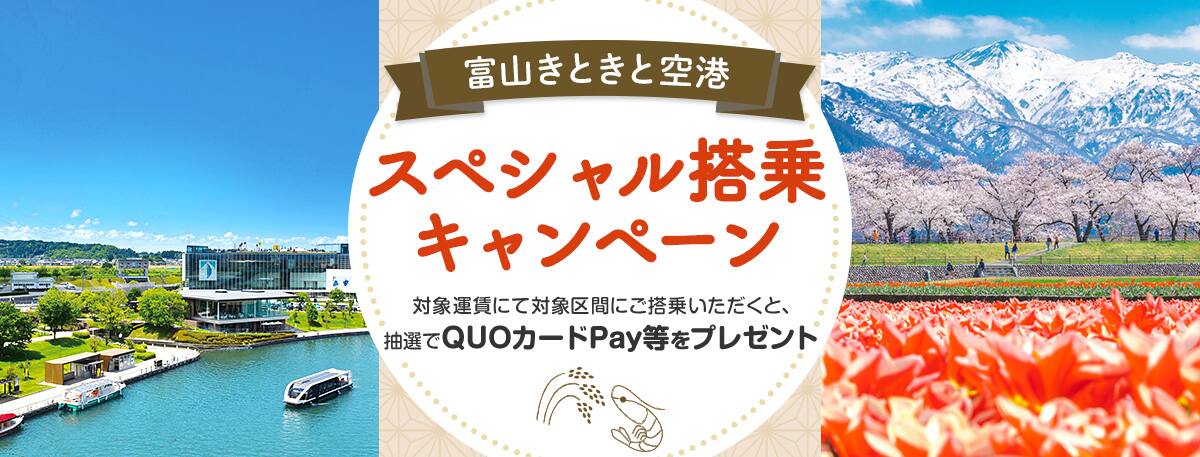 富山きときと空港スペシャル搭乗キャンペーン 対象運賃にて対象区間にご搭乗いただくと、抽選でQUOカードPay等をプレゼント