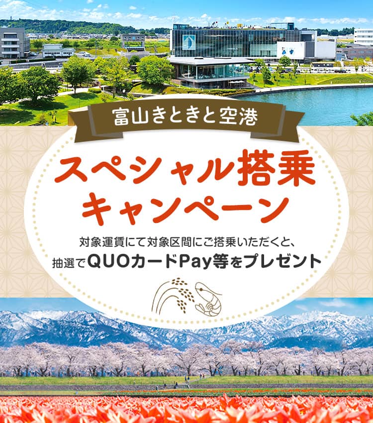 富山きときと空港スペシャル搭乗キャンペーン 対象運賃にて対象区間にご搭乗いただくと、抽選でQUOカードPay等をプレゼント