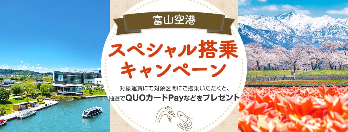 富山空港スペシャル搭乗キャンペーン 対象運賃にて対象区間にご搭乗いただくと、抽選でQUOカードPayなどをプレゼント