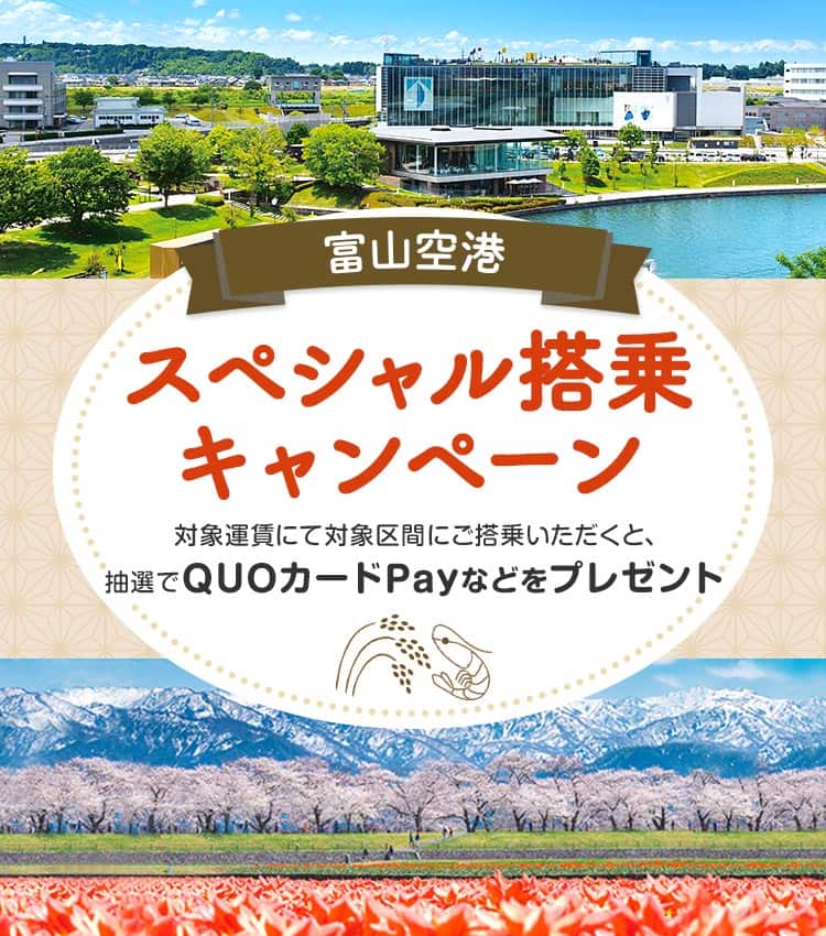富山空港スペシャル搭乗キャンペーン 対象運賃にて対象区間にご搭乗いただくと、抽選でQUOカードPayなどをプレゼント