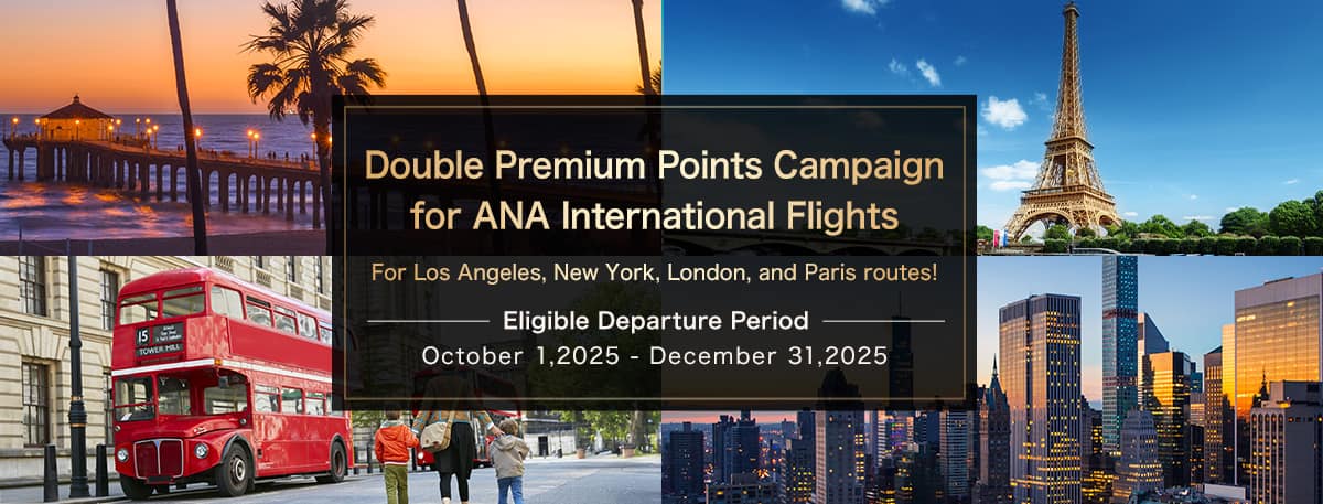 Double Premium Points Campaign for ANA International Flights Eligible Departure Period October 1- December 31,2025 For Los Angeles, New York, London, and Paris routes!