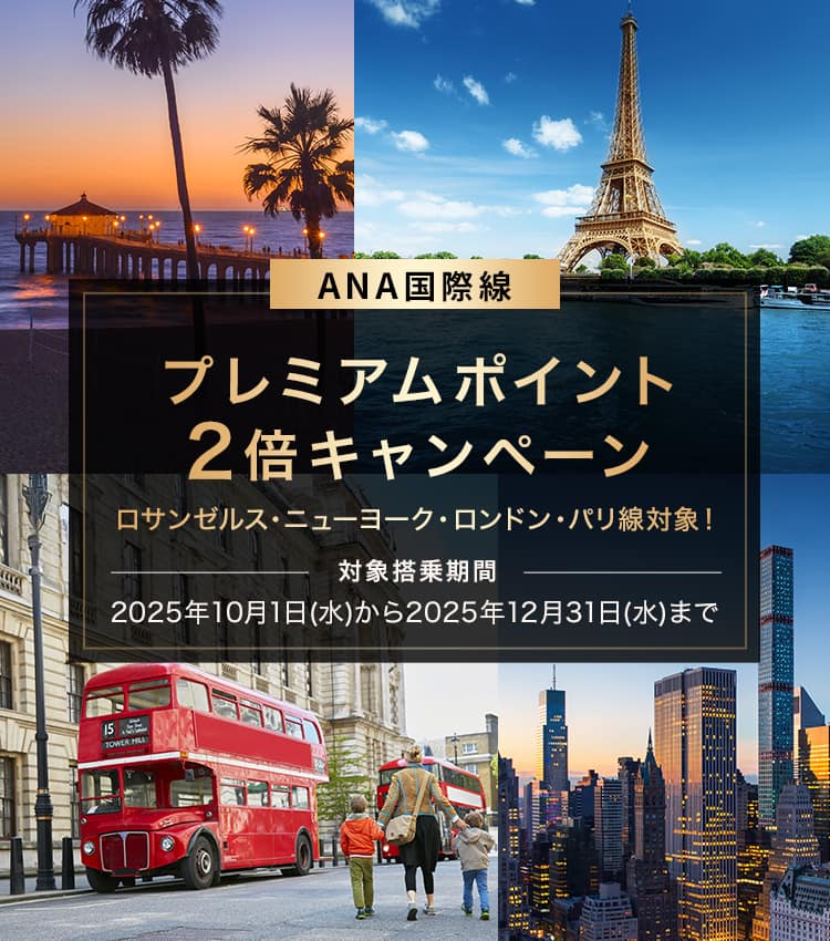 ANA国際線　プレミアムポイント2倍キャンペーン　ロサンゼルス・ニューヨーク・ロンドン・パリ線対象！対象搭乗期間　2025年10月1日（水）から2025年12月31日（水）まで