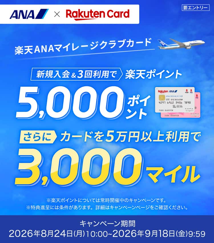 楽天ANAマイレージクラブカード　新規入会＆3回利用で楽天ポイント5,000ポイントさらにカードを5万円以上利用で3,000マイル　キャンペーン期間：2026年8月24日（月）10時～2026年9月18日（金）9:59