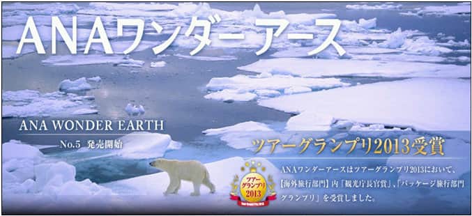 ANA ワンダーアース ANA WONDER EARTH No.5 発売開始 ツアーグランプリ2013受賞 ANAワンダーアースはツアーグランプリ2013において、【海外旅行部門】内「観光庁長官賞」、「パッケージ旅行部門グランプリ」を受賞しました。