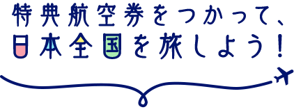 特典航空券をつかって、 日本全国を旅しよう！