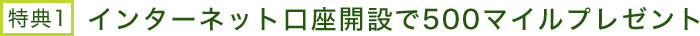 特典1 インターネット口座開設で500マイルプレゼント