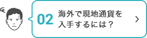 02 海外で現地通貨を入手するには？