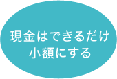 現金はできるだけ小額にする