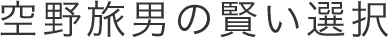 空野旅男の賢い選択