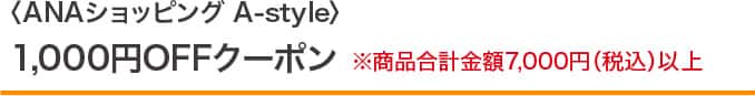 <ANAショッピング A-style> 1,000円OFFクーポン ※商品合計金額7,000円（税込）以上