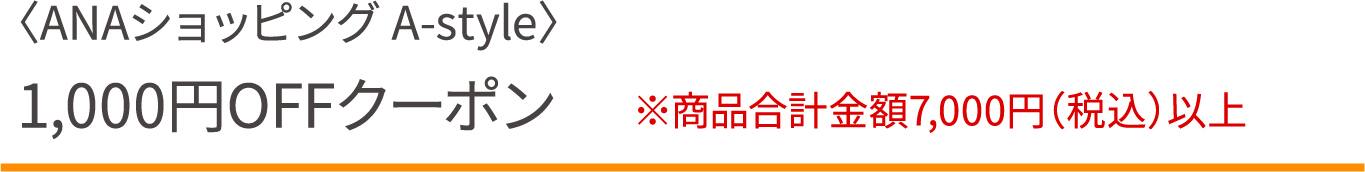 <ANAショッピング A-style> 1,000円OFFクーポン ※商品合計金額7,000円（税込）以上