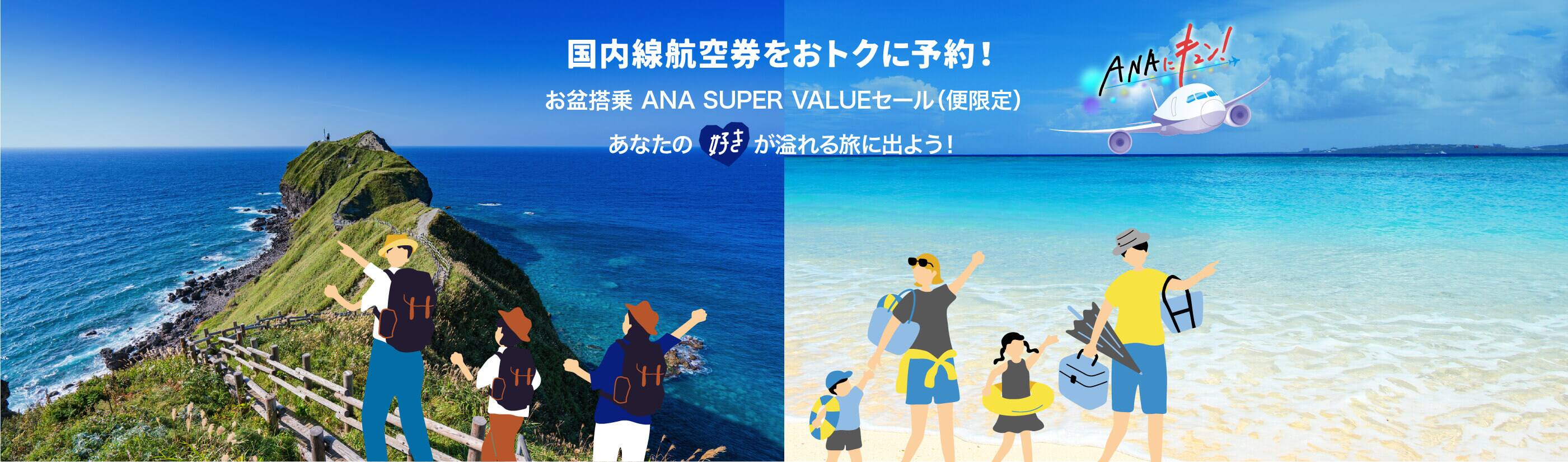 国内線航空券をおトクに予約！お盆搭乗 ANA SUPER VALUEセール（便限定）あなたの好きが溢れる旅に出よう！ ANA 好きへ飛んでけ。