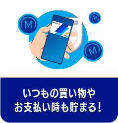 いつもの買い物やお支払い時も貯まる！
