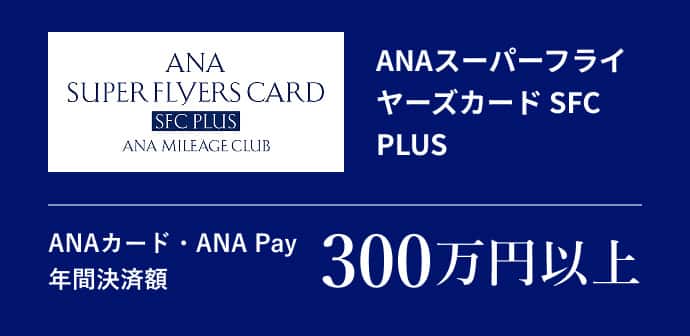 ANAスーパーフライヤーズカード SFC PLUSANAカード・ANA Pay 年間決済額300万円以上