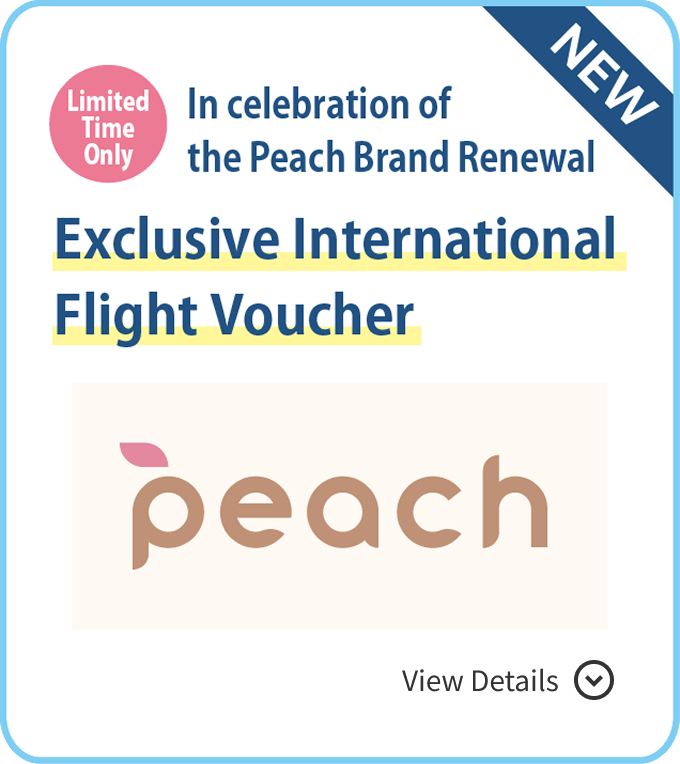 In celebration of the Peach Brand Renewal: Exclusive International Flight Voucher View Details