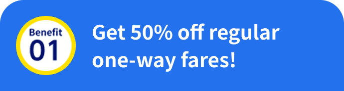 Benefit 01: Get 50% off regular one-way fares!