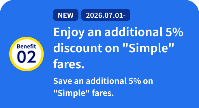 Benefit 02: NEW /2026.07.01- Enjoy an additional 5% discount on "Simple" fares. Save an additional 5% on "Simple" fares.