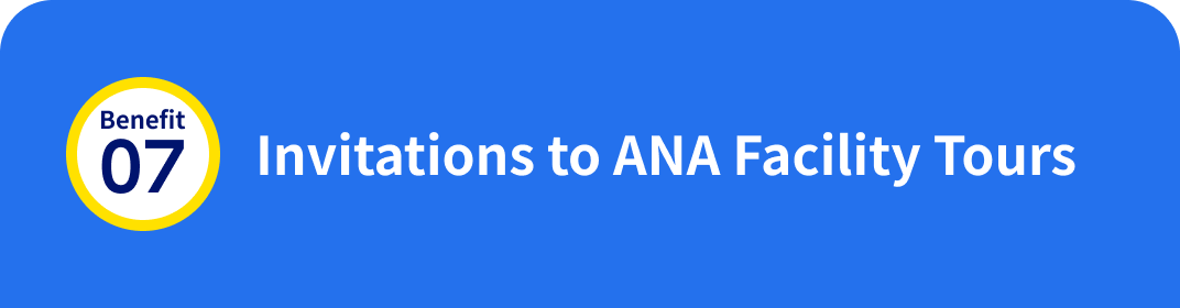 Benefit 07: Invitations to ANA Facility Tours 