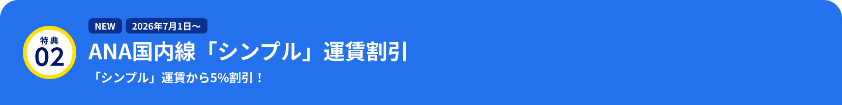 特典02 NEW 2026年7月1日～ ANA国内線「シンプル」運賃割引  「シンプル」運賃から5%割引！