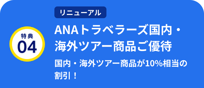 特典04 リニューアル ANAトラベラーズ国内・海外ツアー商品ご優待 国内・海外ツアー商品が10%相当の割引！