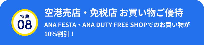 特典08 空港売店・免税店 お買い物ご優待 ANA FESTA・ANA DUTY FREE SHOPでのお買い物が10%割引！