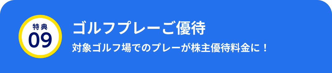 特典09 ゴルフプレーご優待 対象ゴルフ場でのプレーが株主優待料金に！