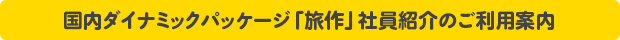 国内ダイナミックパッケージ「旅作」社員紹介のご利用案内