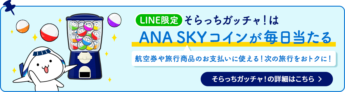 LINE限定　そらっちガッチャはANA SKY コインが毎日当たる　航空券や旅行商品のお支払いに使える！次の旅行をおトクに！　そらっちガッチャの詳細はこちら